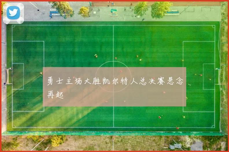 勇士主场大胜凯尔特人总决赛悬念再起