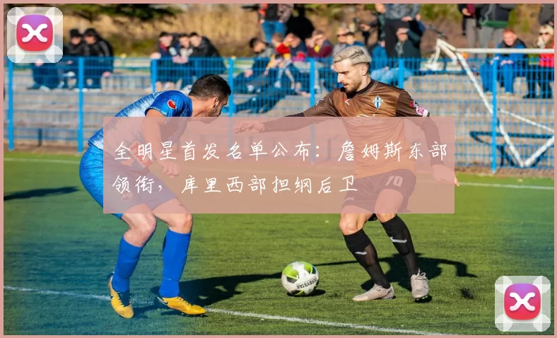 全明星首发名单公布：詹姆斯东部领衔，库里西部担纲后卫