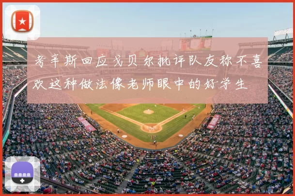 考辛斯回应戈贝尔批评队友称不喜欢这种做法像老师眼中的好学生