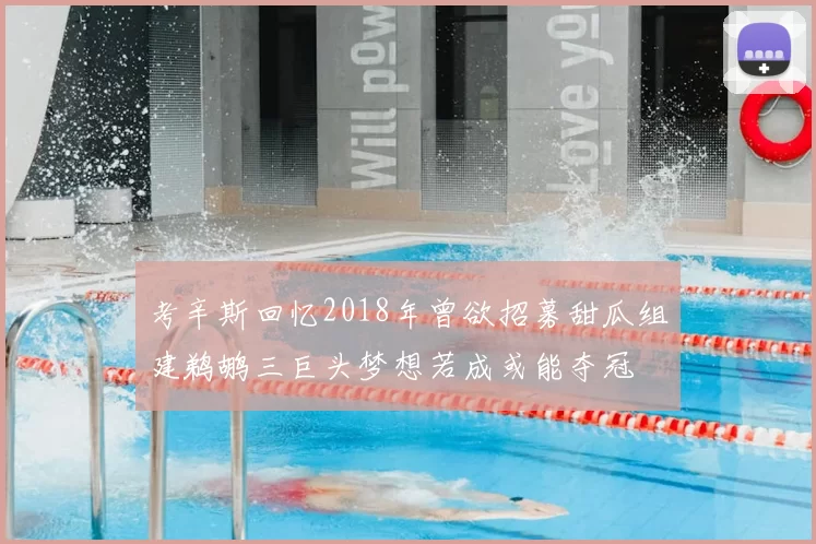考辛斯回忆2018年曾欲招募甜瓜组建鹈鹕三巨头梦想若成或能夺冠