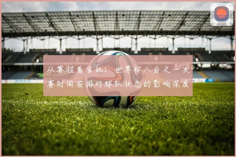从赛程看玄机：世界杯八分之一决赛时间安排对球队状态的影响深度解读