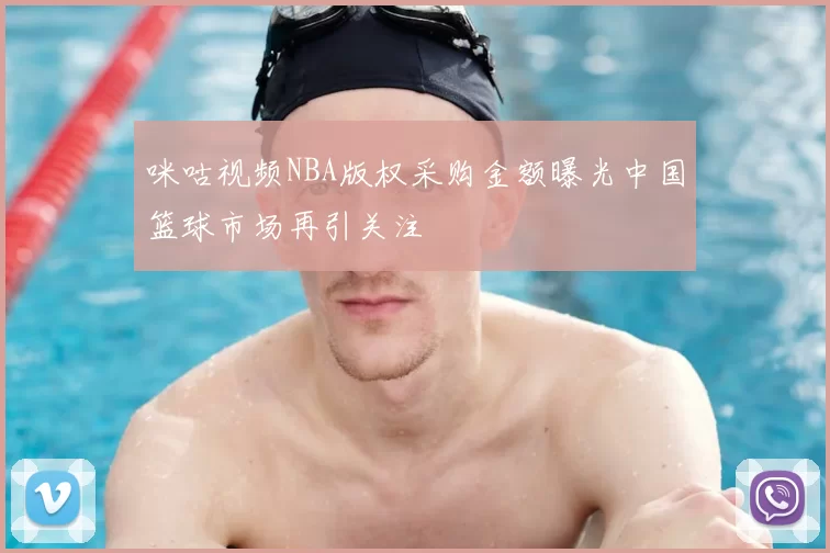 咪咕视频NBA版权采购金额曝光中国篮球市场再引关注