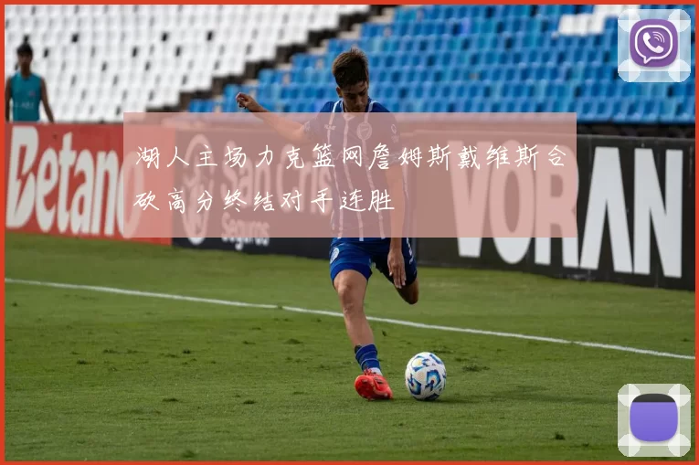 湖人主场力克篮网詹姆斯戴维斯合砍高分终结对手连胜