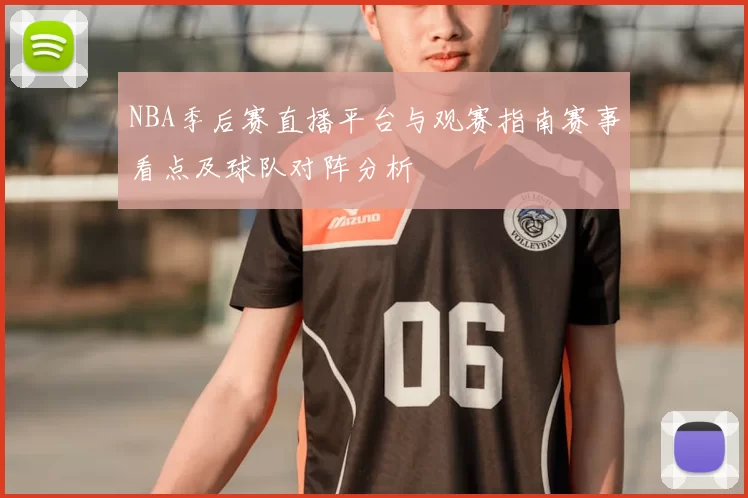 NBA季后赛直播平台与观赛指南赛事看点及球队对阵分析