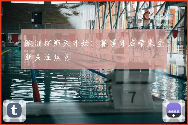 欧洲杯那天开始:赛事开启带来全新关注焦点