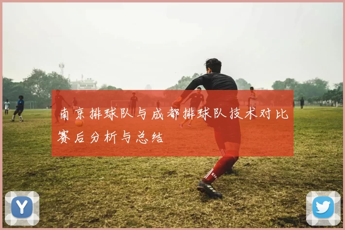 南京排球队与成都排球队技术对比赛后分析与总结