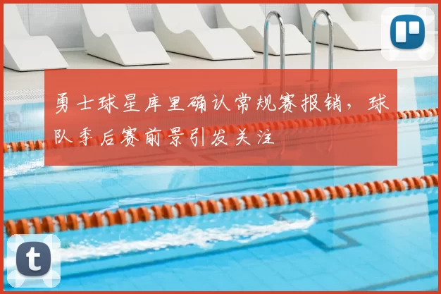 勇士球星库里确认常规赛报销，球队季后赛前景引发关注