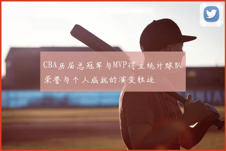 CBA历届总冠军与MVP得主统计球队荣誉与个人成就的演变轨迹
