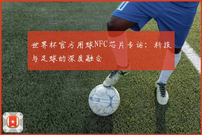世界杯官方用球NFC芯片专访:科技与足球的深度融合