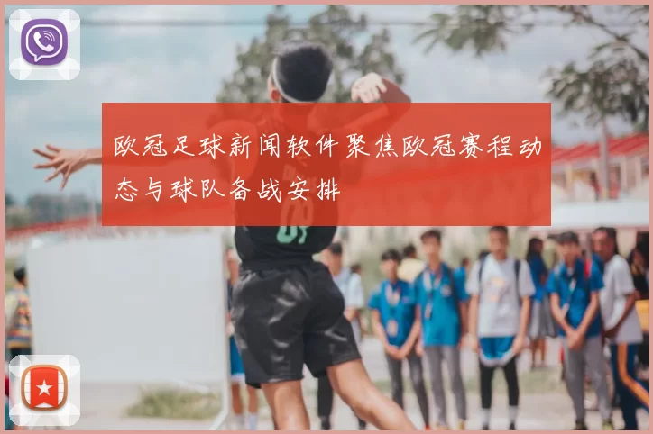 欧冠足球新闻软件聚焦欧冠赛程动态与球队备战安排