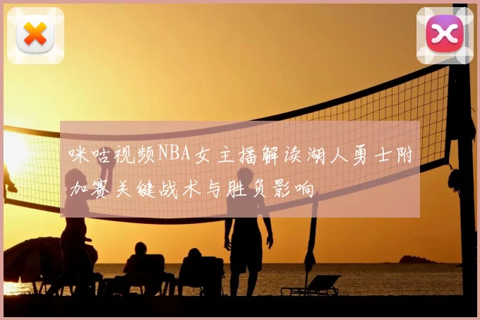 咪咕视频NBA女主播解读湖人勇士附加赛关键战术与胜负影响
