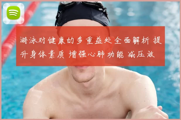 游泳对健康的多重益处全面解析 提升身体素质 增强心肺功能 减压放松心情