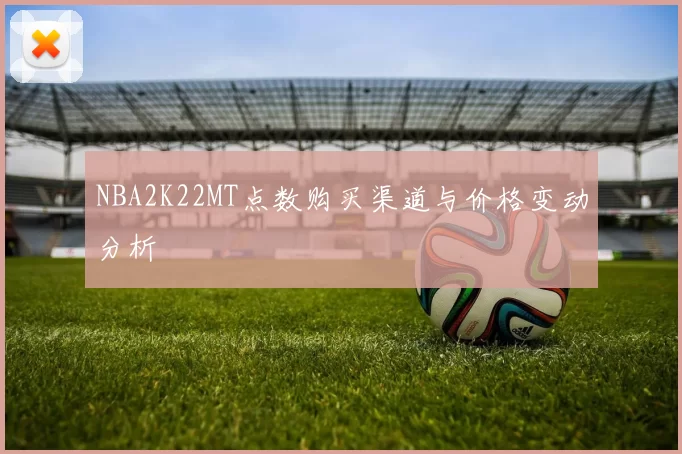 NBA2K22MT点数购买渠道与价格变动分析