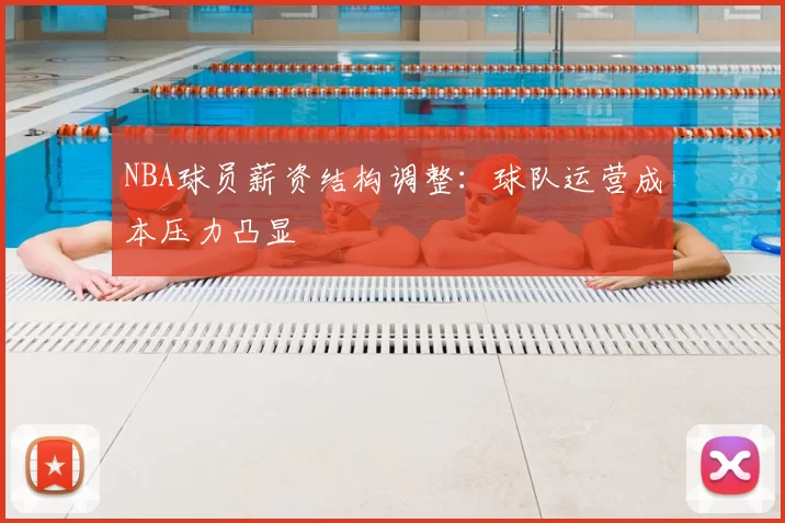 NBA球员薪资结构调整：球队运营成本压力凸显