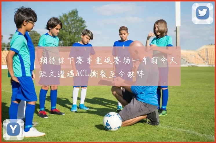期待你下赛季重返赛场一年前今天欧文遭遇ACL撕裂至今缺阵
