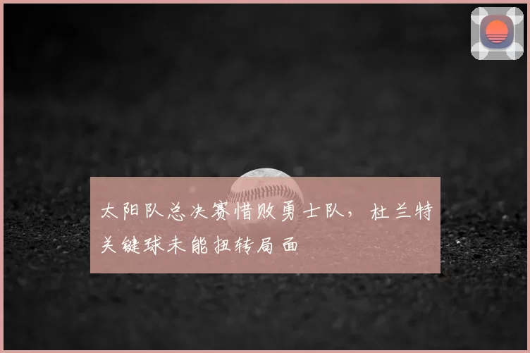 太阳队总决赛惜败勇士队，杜兰特关键球未能扭转局面