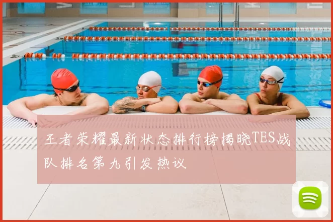 王者荣耀最新状态排行榜揭晓TES战队排名第九引发热议