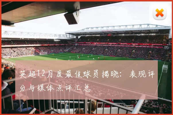 英超12月度最佳球员揭晓：表现评分与媒体点评汇总