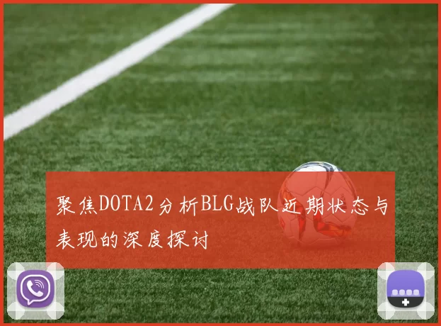 聚焦DOTA2分析BLG战队近期状态与表现的深度探讨