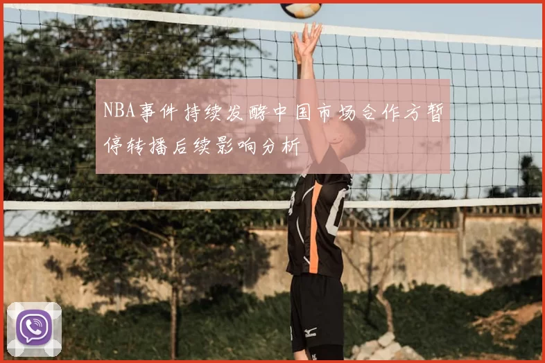 NBA事件持续发酵中国市场合作方暂停转播后续影响分析