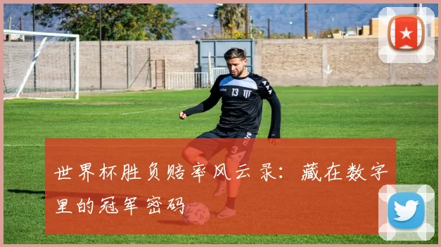 世界杯胜负赔率风云录:藏在数字里的冠军密码