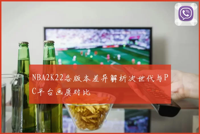 NBA2K22各版本差异解析次世代与PC平台画质对比