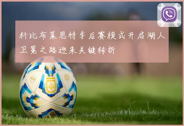 科比布莱恩特季后赛模式开启湖人卫冕之路迎来关键转折