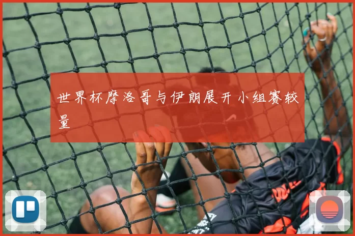 世界杯摩洛哥与伊朗展开小组赛较量