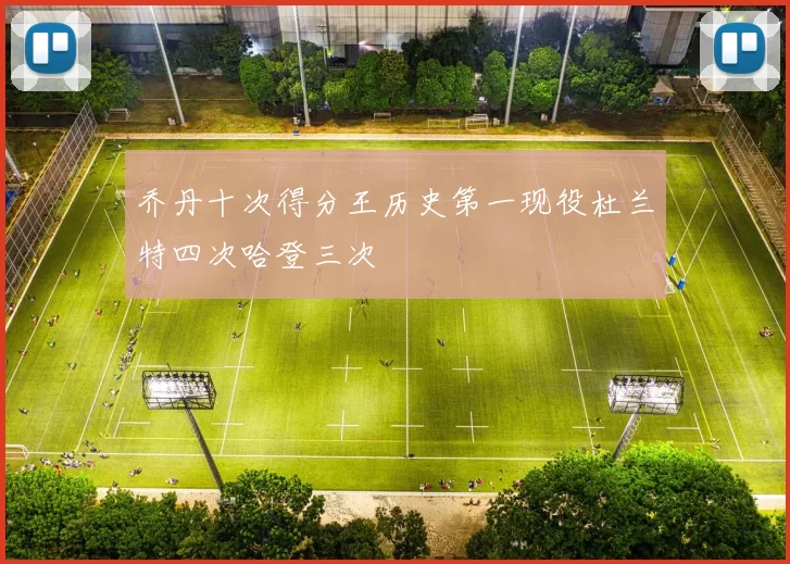 乔丹十次得分王历史第一现役杜兰特四次哈登三次