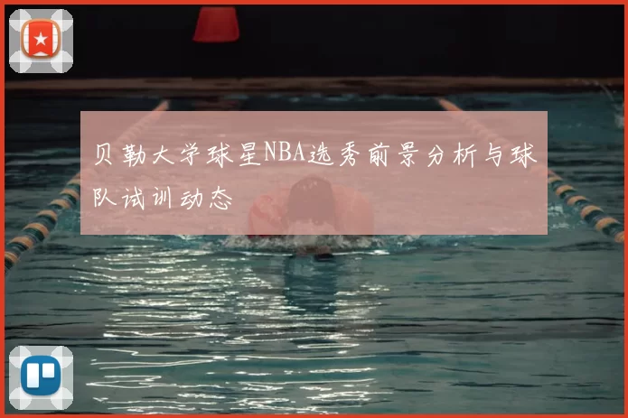 贝勒大学球星NBA选秀前景分析与球队试训动态