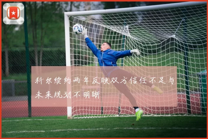 科尔续约两年反映双方信任不足与未来规划不明晰