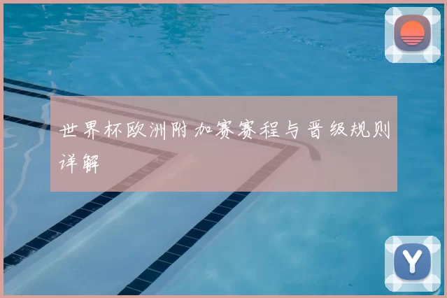 世界杯欧洲附加赛赛程与晋级规则详解
