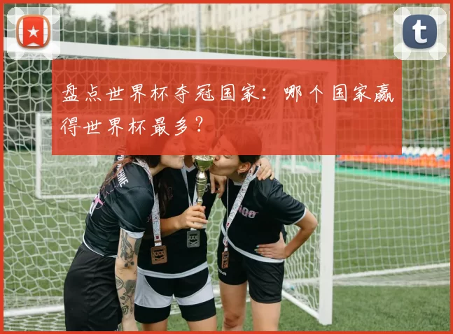 盘点世界杯夺冠国家:哪个国家赢得世界杯最多?