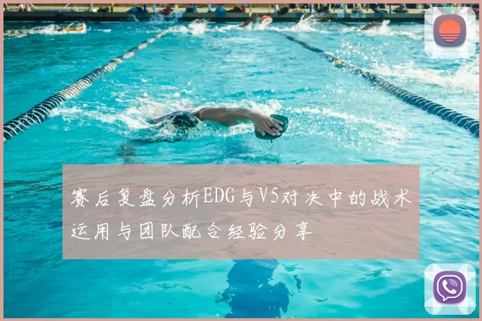 赛后复盘分析EDG与V5对决中的战术运用与团队配合经验分享