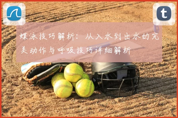 蝶泳技巧解析：从入水到出水的完美动作与呼吸技巧详细解析