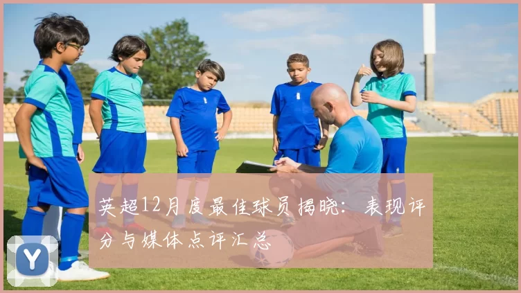 英超12月度最佳球员揭晓：表现评分与媒体点评汇总