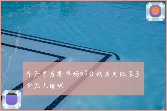 乔丹季后赛单场63分创历史纪录至今无人能破