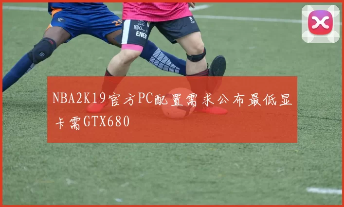 NBA2K19官方PC配置需求公布最低显卡需GTX680