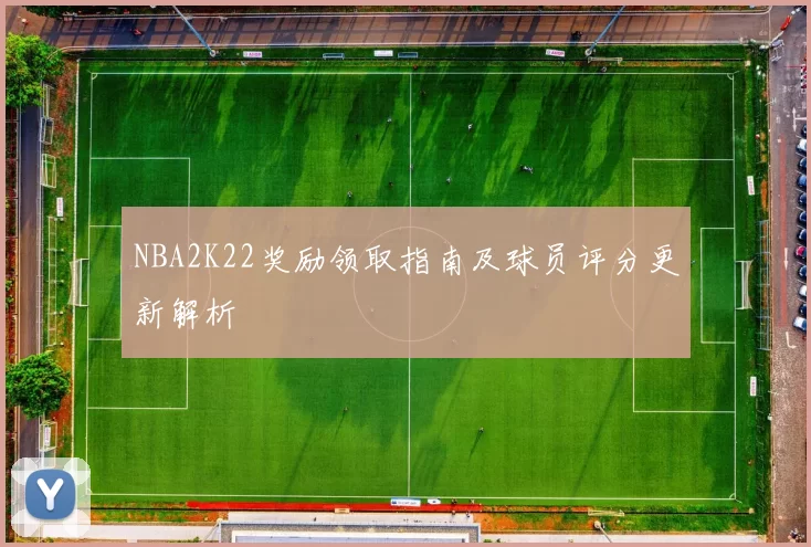 NBA2K22奖励领取指南及球员评分更新解析