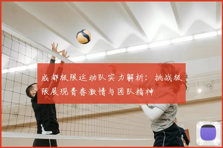 成都极限运动队实力解析:挑战极限展现青春激情与团队精神