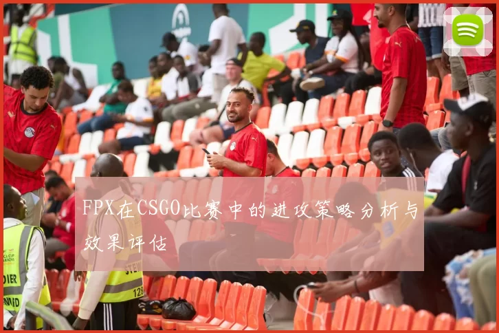 FPX在CSGO比赛中的进攻策略分析与效果评估