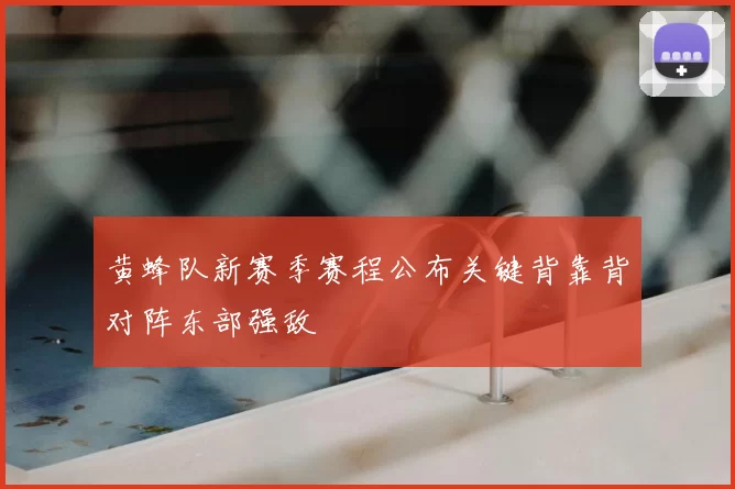 黄蜂队新赛季赛程公布关键背靠背对阵东部强敌