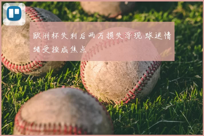 欧洲杯失利后两万损失浮现 球迷情绪受挫成焦点