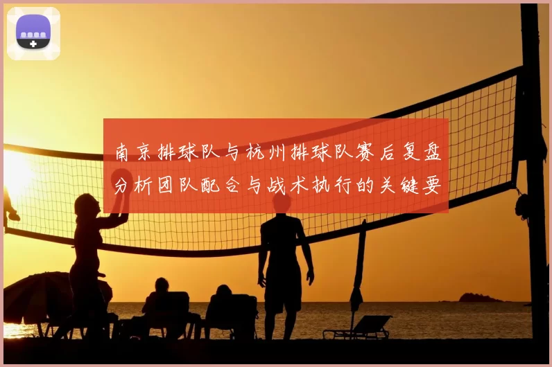 南京排球队与杭州排球队赛后复盘分析团队配合与战术执行的关键要素