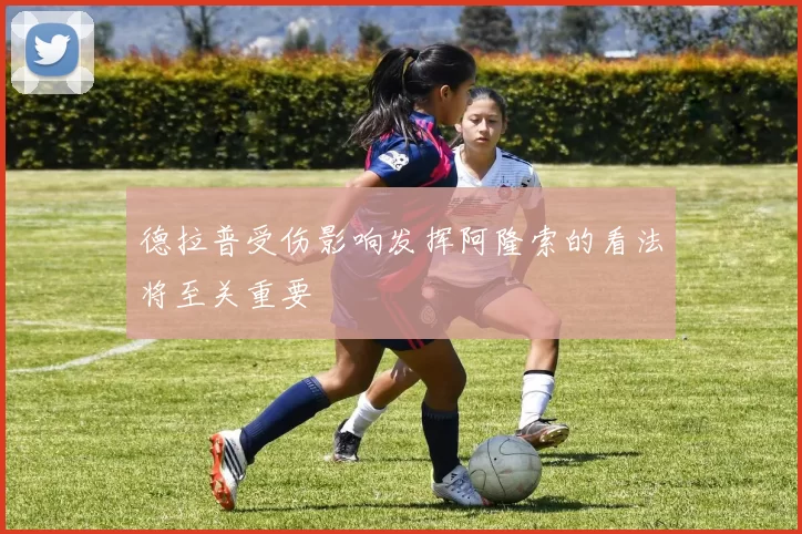 德拉普受伤影响发挥阿隆索的看法将至关重要