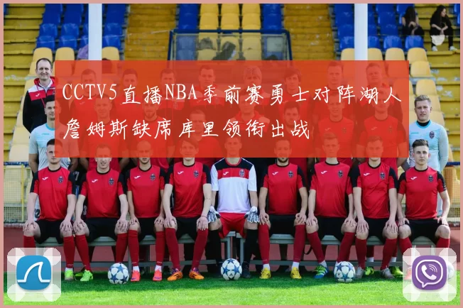 CCTV5直播NBA季前赛勇士对阵湖人詹姆斯缺席库里领衔出战