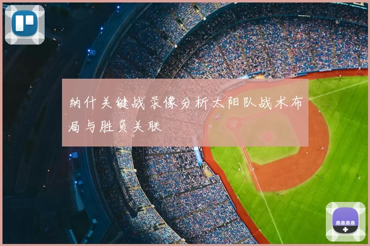 纳什关键战录像分析太阳队战术布局与胜负关联