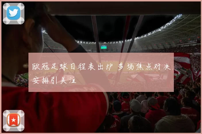 欧冠足球日程表出炉 多场焦点对决安排引关注