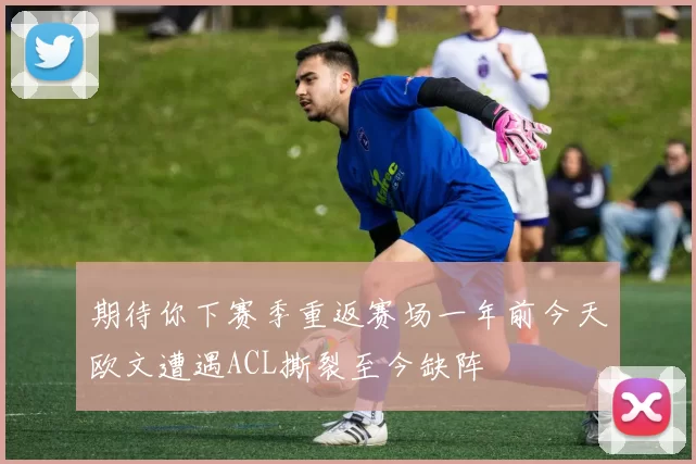 期待你下赛季重返赛场一年前今天欧文遭遇ACL撕裂至今缺阵