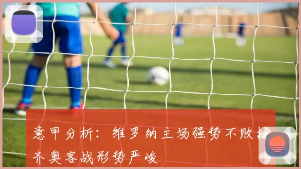 意甲分析：维罗纳主场强势不败拉齐奥客战形势严峻